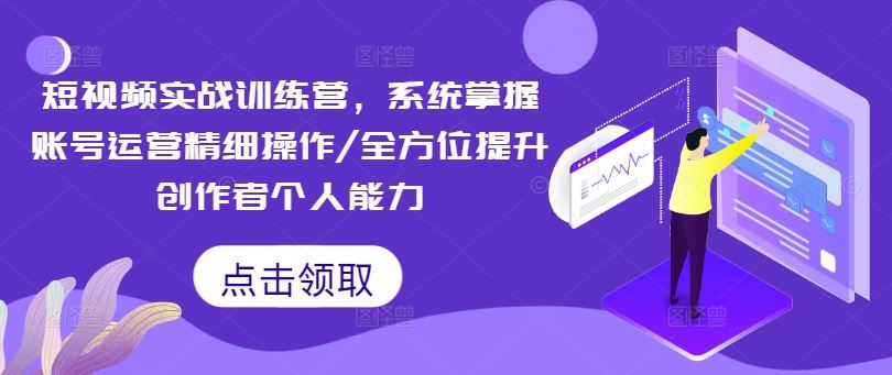 短视频实战训练营 精操账号运营 全面提升创作力-九零创业网