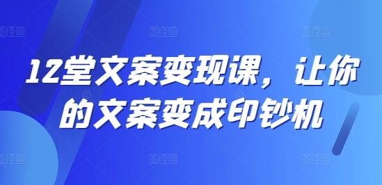 文案变现秘籍 12堂课打造印钞机文案