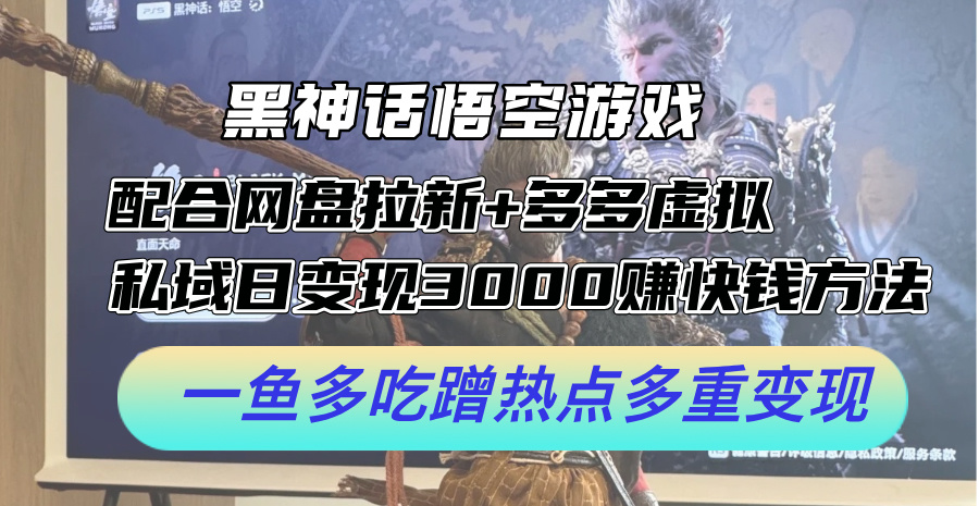 黑神话悟空游戏+网盘拉新 私域变现日入3000+速赚攻略