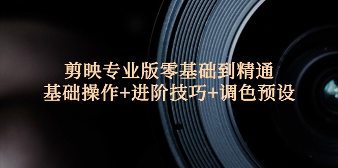 剪映专业版入门精通指南 基础+进阶+调色预设速成
