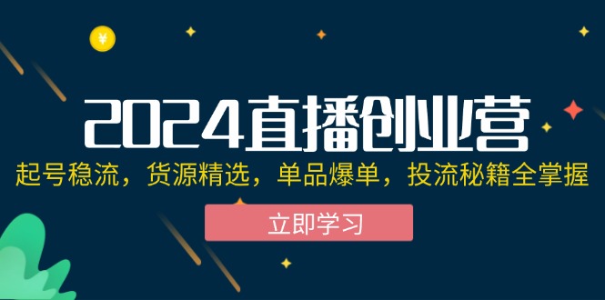 2024直播创业营 爆款秘籍 稳流起号 货源独选 直播带货全攻略