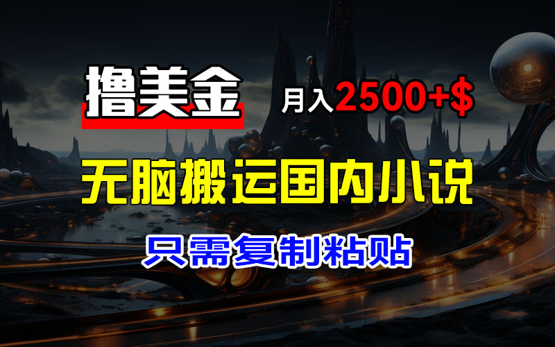 轻松月入2500+美金 撸美金新项目 搬运小说爽文 复制粘贴即可
