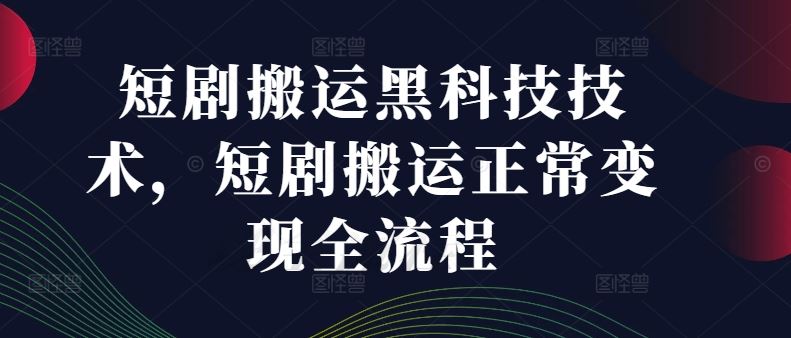 黑科技助力短剧搬运 变现全流程揭秘