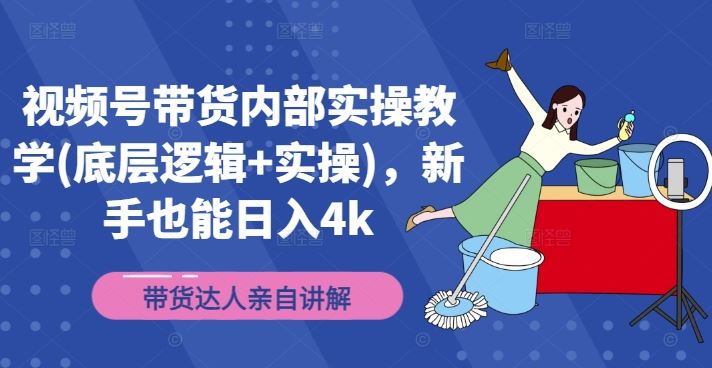 视频号带货实操攻略 新手日入4K 底层逻辑揭秘
