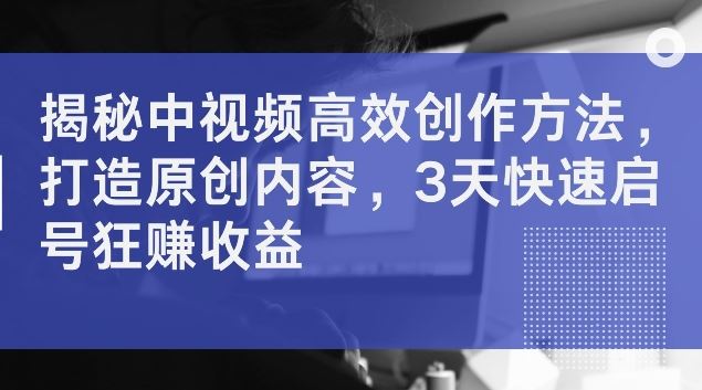中视频创作秘籍 3天启号 原创狂赚攻略-九零创业网