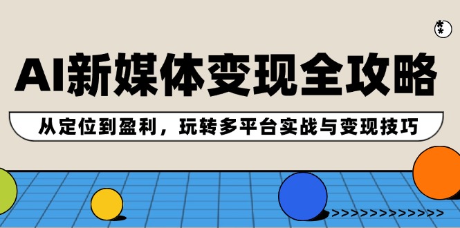AI新媒体变现全解析 定位盈利 多平台实战技巧-九零创业网