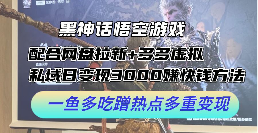 黑神话悟空网盘拉新 多平台日赚3000+ 一鱼多吃赚快钱攻略