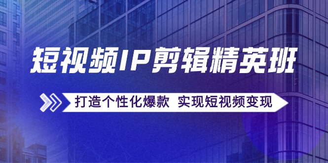 短视频IP剪辑精英班 爆款复刻秘籍 个性打造变现之道-九零创业网