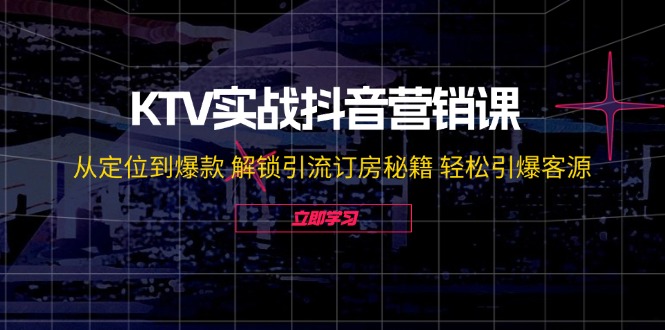 KTV抖音营销秘籍 定位爆款 引流订房 客源翻倍-九零创业网