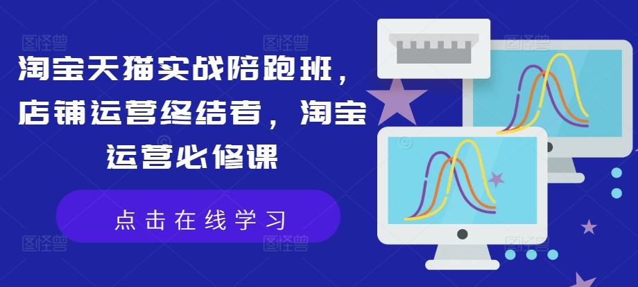 淘宝天猫实战陪跑 店铺运营大师课 必修运营秘籍-九零创业网