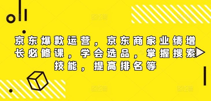 京东爆款运营攻略 选品 搜索技巧 助力商家业绩飞跃-九零创业网