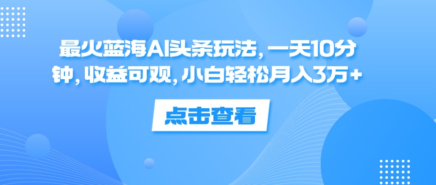 12257期AI头条新玩法 日赚10分钟 小白月入3万+