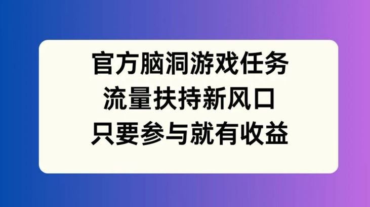 官方脑洞游戏新风口 参与即享收益 揭秘流量扶持秘籍
