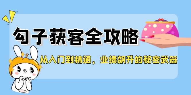 勾子获客秘籍 入门精通 业绩翻倍神器-九零创业网