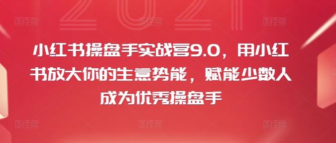 小红书操盘手实战营9.0 助你生意翻倍 成就卓越操盘手-九零创业网