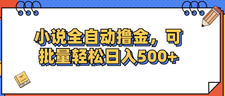 全自动撸金小说 日赚500+ 批量高效赚钱秘籍-九零创业网
