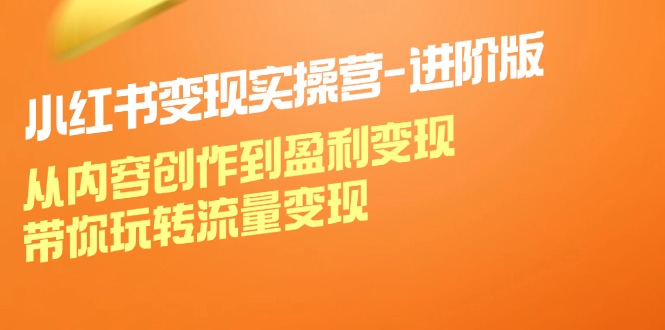 小红书实操营进阶 内容创作到盈利变现 流量变现攻略