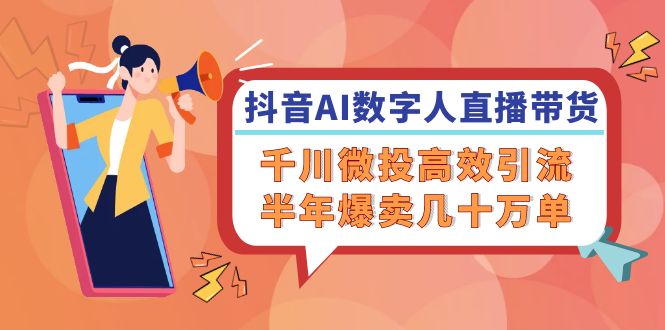 抖音AI数字人直播带货 半年狂销十万 千川微投助力高效引流