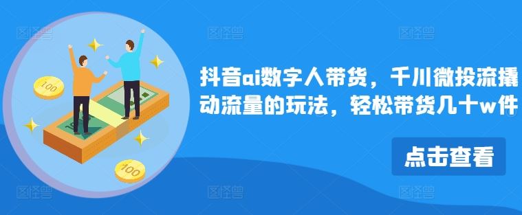 抖音AI数字人带货 千川微投流 轻松破百万销量