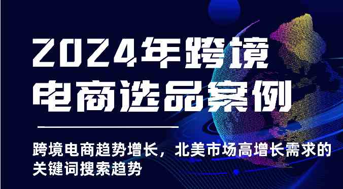2024北美跨境电商选品 高增长关键词搜索趋势解析-九零创业网