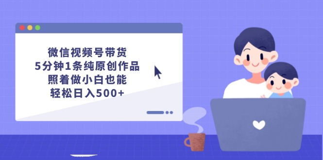 微信视频号带货新法 5分钟作品日赚500+ 小白也能轻松上手