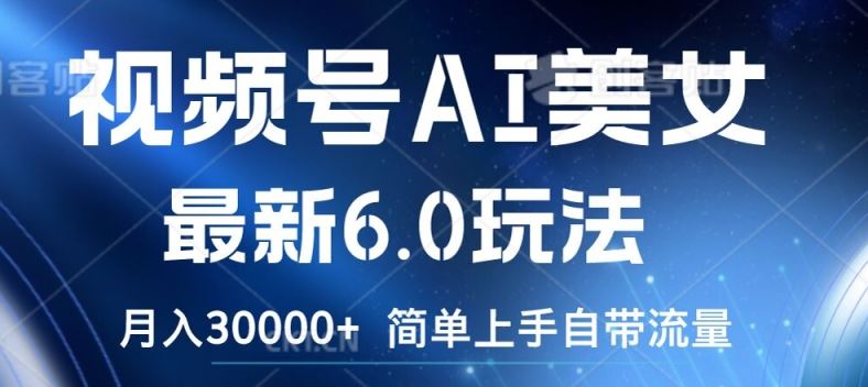 视频号AI美女6.0新玩法 轻松月入3万 流量秘诀大公开