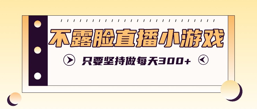 不露脸直播 小游戏日赚300+ 坚持即可轻松实现-九零创业网