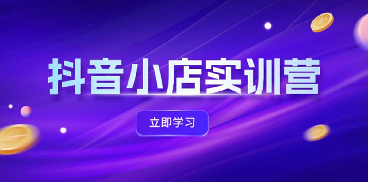 抖音小店实训营 体验分飙升 商品卡引流 联盟秘籍解锁-九零创业网
