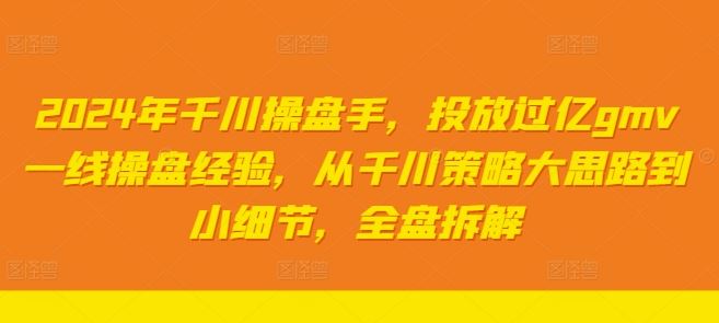 2024千川操盘手亿级GMV实操精粹揭秘-九零创业网