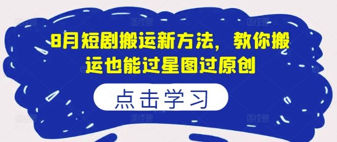 8月短剧搬运高招 星图原创两不误 轻松翻新赢关注