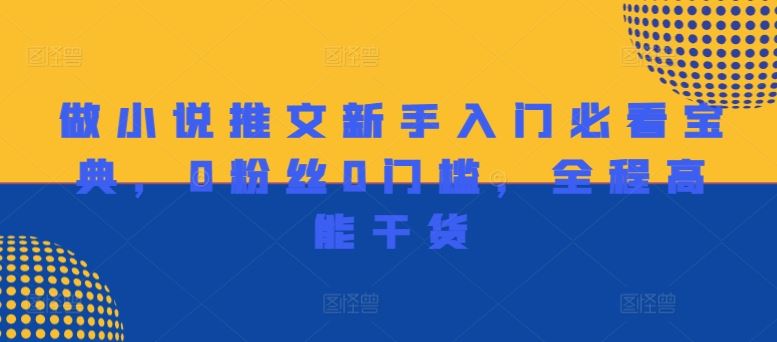 小说推文小白速成宝典 0粉丝起步 干货满满-九零创业网