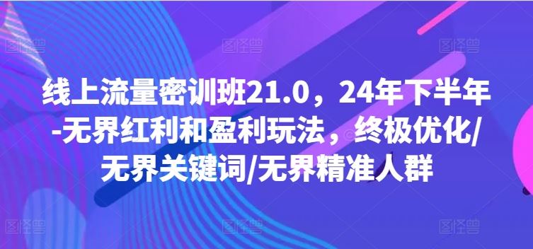 21.0流量密训班 下半年无界红利 精准人群盈利攻略揭秘-九零创业网