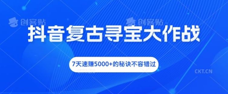 抖音复古寻宝7日速赚攻略 揭秘5000+收益-九零创业网