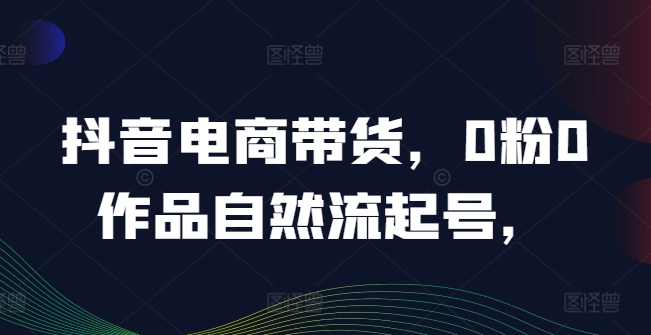 抖音电商零基础起号 爆款课程20万热销秘诀-九零创业网