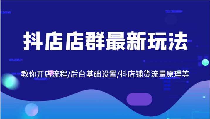 抖店店群新攻略 开店全流程+后台设置+流量原理揭秘-九零创业网