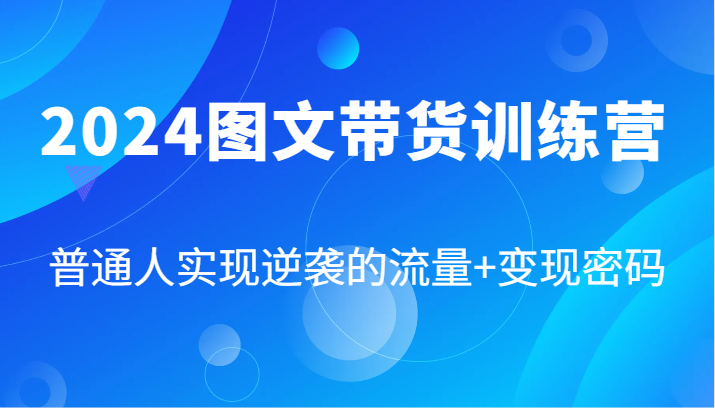 2024图文带货课 流量变现秘籍 逆袭之路87招