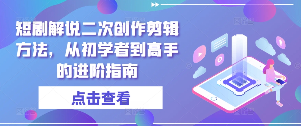从新手到大师 短剧解说剪辑技巧速成指南