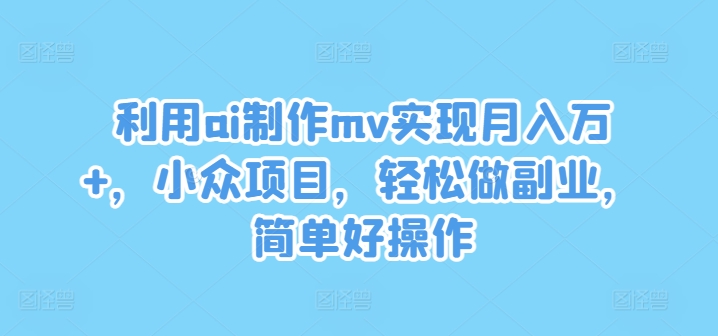 AI制作MV 小众副业 月入万+ 轻松上手-九零创业网