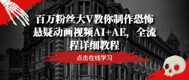 百万大V揭秘 AI+AE恐怖悬疑动画 全流程制作攻略-九零创业网