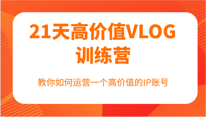 21天VLOG高手营 打造高价值IP账号秘籍-九零创业网