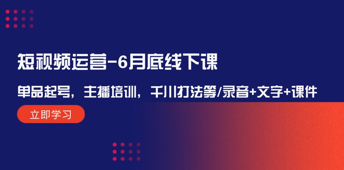短视频运营线下课 单品起号攻略 主播培训+千川技巧解析-九零创业网