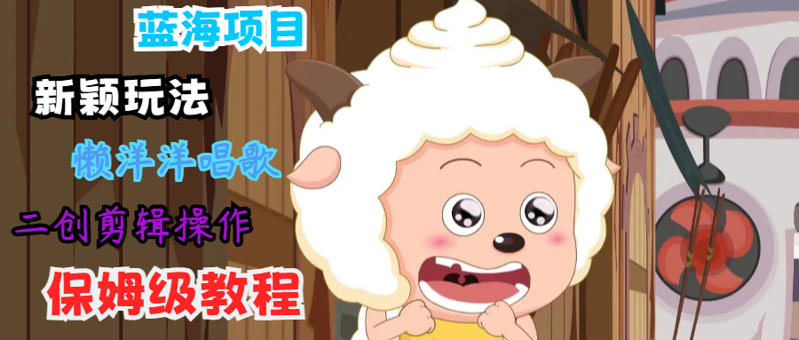 懒人福音 保姆级教程 轻松上手懒洋洋唱歌搬运剪辑-九零创业网