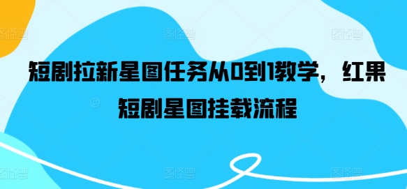 从零起步 红果短剧星图挂载全攻略