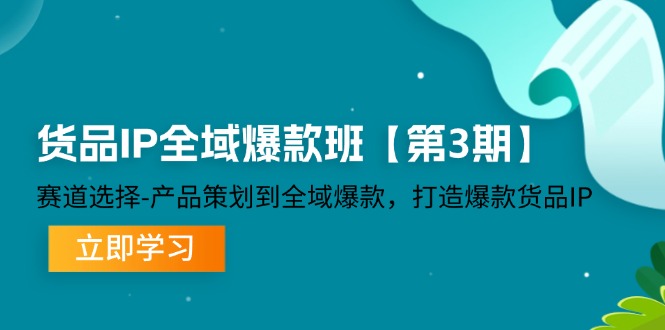 全域爆款班三期 从赛道选品到爆款IP打造攻略