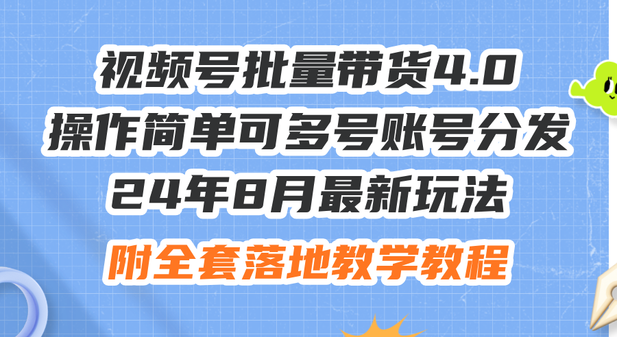 视频号批量带货4.0玩法 操作易 多号分发教程全解析-九零创业网