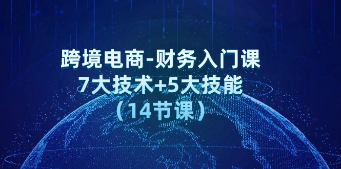 跨境电商财务速成 7技术5技能 14课入门无忧-九零创业网