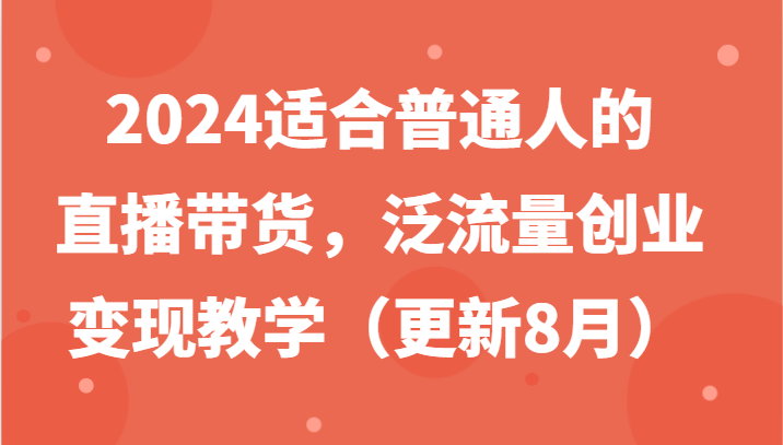 2024直播带货攻略 泛流量变现教学新风向-九零创业网