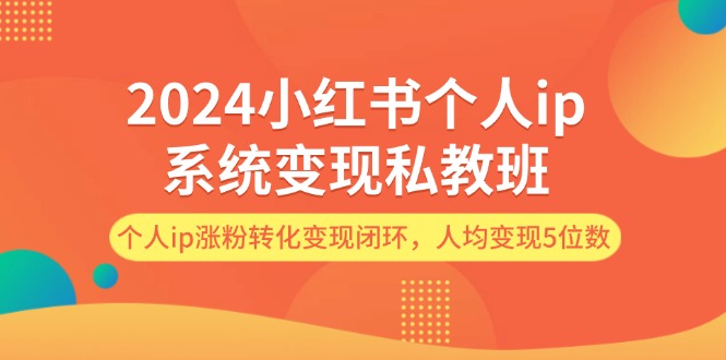 2024小红书IP私教班 涨粉变现闭环 轻松实现5位收入
