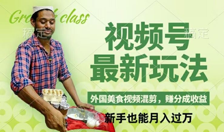 外国美食混剪轻松月入 揭秘视频号新玩法-九零创业网