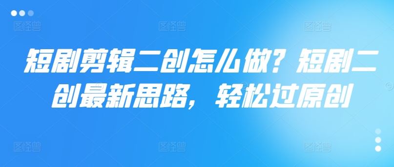 短剧翻新秀 创意剪辑 玩转原创风潮